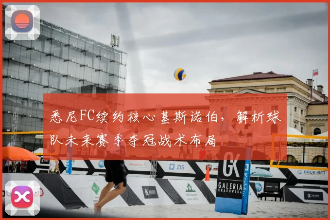 悉尼FC续约核心基斯诺伯，解析球队未来赛季夺冠战术布局