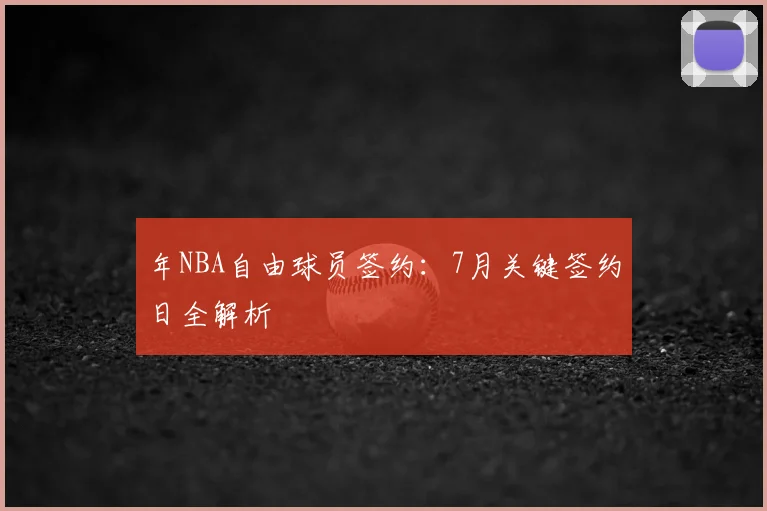 年NBA自由球员签约：7月关键签约日全解析