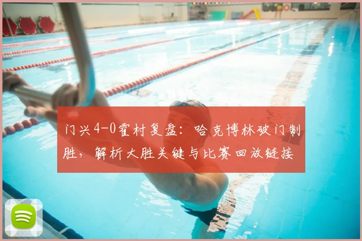门兴4-0霍村复盘:哈克博林破门制胜,解析大胜关键与比赛回放链接