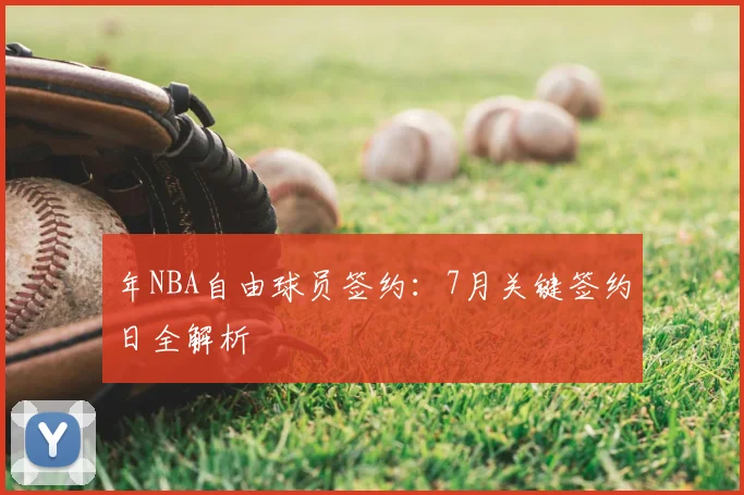 年NBA自由球员签约：7月关键签约日全解析
